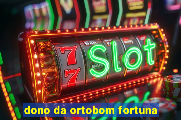 dono da ortobom fortuna